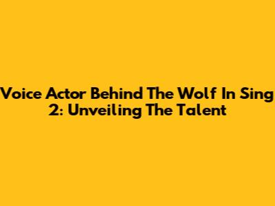 Voice Actor Behind The Wolf In Sing 2: Unveiling The Talent
