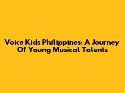 Voice Kids Philippines: A Journey Of Young Musical Talents