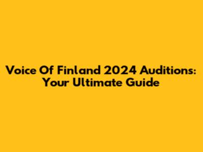 Voice Of Finland 2024 Auditions: Your Ultimate Guide