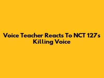 Voice Teacher Reacts To NCT 127's 'Killing Voice'