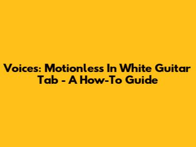 Voices: Motionless In White Guitar Tab - A How-To Guide