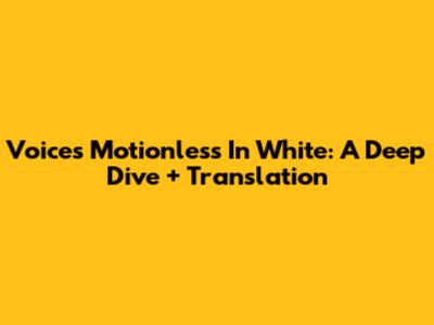 Voices Motionless In White: A Deep Dive + Translation