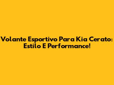 Volante Esportivo Para Kia Cerato: Estilo E Performance!