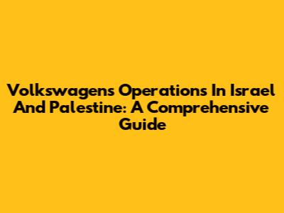 Volkswagen's Operations In Israel And Palestine: A Comprehensive Guide