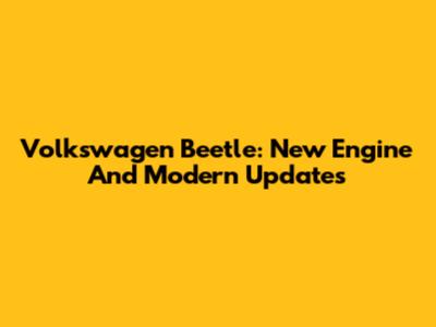 Volkswagen Beetle: New Engine And Modern Updates