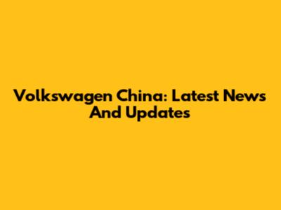 Volkswagen China: Latest News And Updates