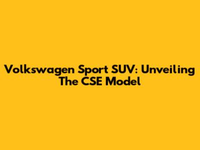 Volkswagen Sport SUV: Unveiling The CSE Model