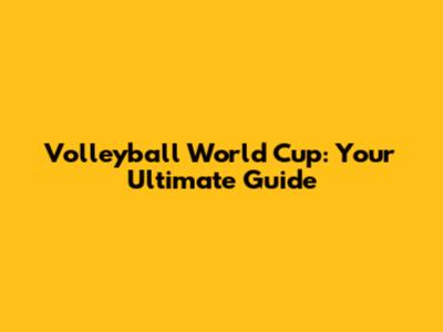 Volleyball World Cup: Your Ultimate Guide