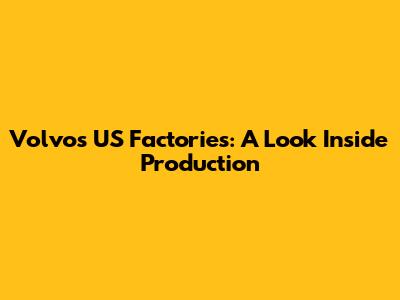 Volvo's US Factories: A Look Inside Production