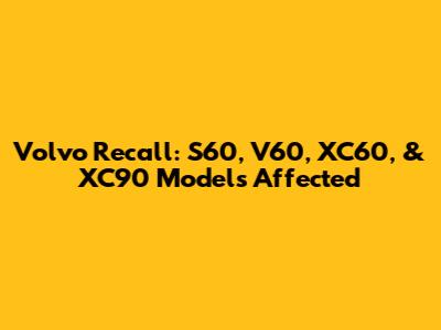 Volvo Recall: S60, V60, XC60, & XC90 Models Affected