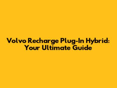 Volvo Recharge Plug-In Hybrid: Your Ultimate Guide