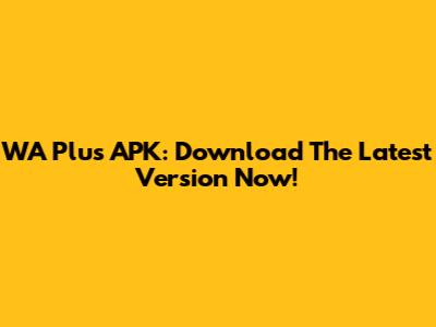 WA Plus APK: Download The Latest Version Now!
