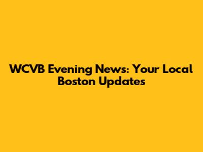 WCVB Evening News: Your Local Boston Updates