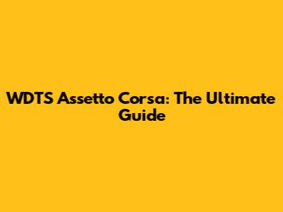 WDTS Assetto Corsa: The Ultimate Guide