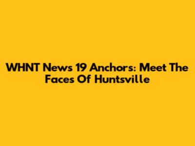 WHNT News 19 Anchors: Meet The Faces Of Huntsville