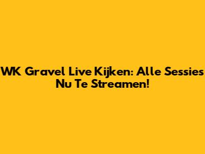WK Gravel Live Kijken: Alle Sessies Nu Te Streamen!