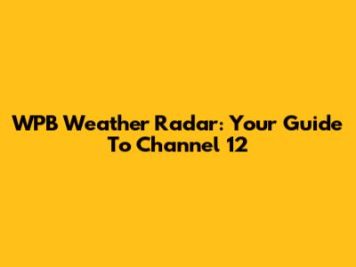 WPB Weather Radar: Your Guide To Channel 12