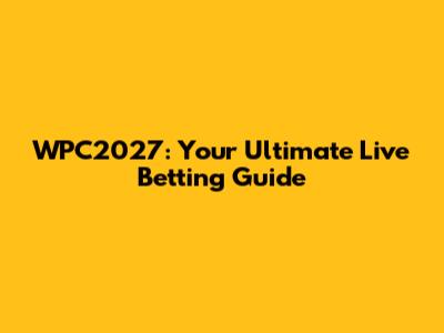 WPC2027: Your Ultimate Live Betting Guide