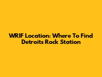 WRIF Location: Where To Find Detroit's Rock Station