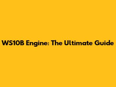 WS10B Engine: The Ultimate Guide