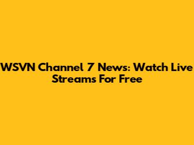 WSVN Channel 7 News: Watch Live Streams For Free