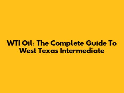 WTI Oil: The Complete Guide To West Texas Intermediate