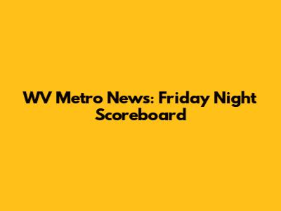 WV Metro News: Friday Night Scoreboard