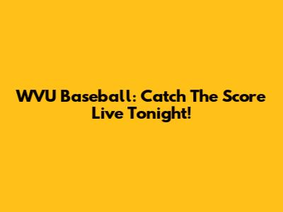 WVU Baseball: Catch The Score Live Tonight!