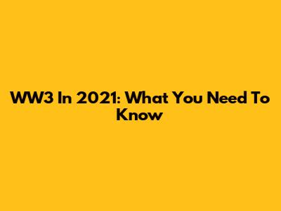 WW3 In 2021: What You Need To Know