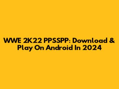 WWE 2K22 PPSSPP: Download & Play On Android In 2024