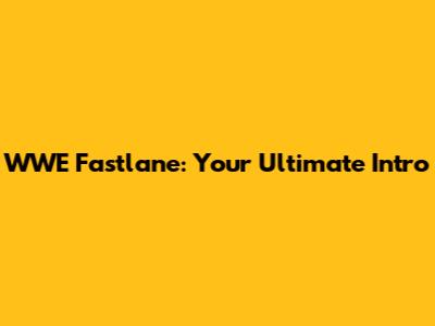 WWE Fastlane: Your Ultimate Intro