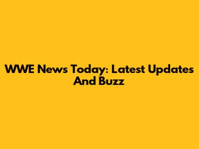 WWE News Today: Latest Updates And Buzz