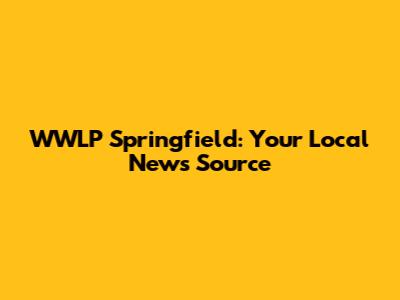 WWLP Springfield: Your Local News Source