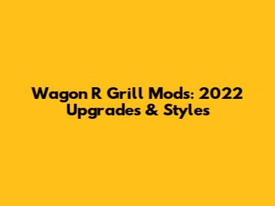 Wagon R Grill Mods: 2022 Upgrades & Styles