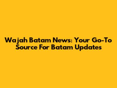 Wajah Batam News: Your Go-To Source For Batam Updates