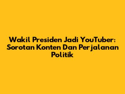 Wakil Presiden Jadi YouTuber: Sorotan Konten Dan Perjalanan Politik