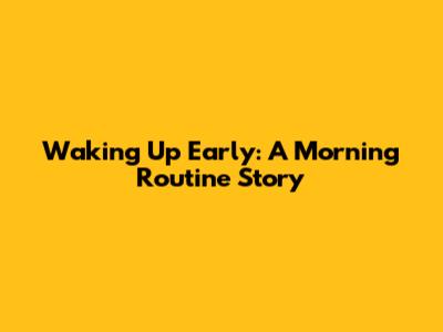 Waking Up Early: A Morning Routine Story