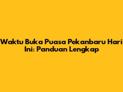 Waktu Buka Puasa Pekanbaru Hari Ini: Panduan Lengkap