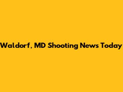 Waldorf, MD Shooting News Today