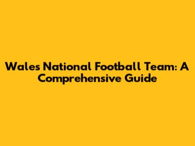 Wales National Football Team: A Comprehensive Guide