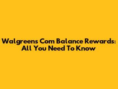 Walgreens Com Balance Rewards: All You Need To Know