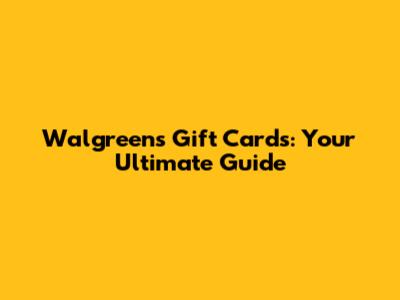 Walgreens Gift Cards: Your Ultimate Guide