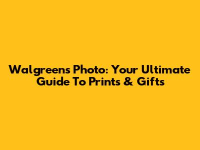 Walgreens Photo: Your Ultimate Guide To Prints & Gifts