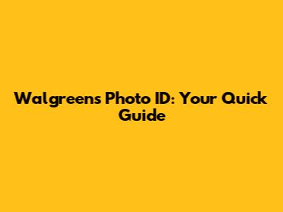 Walgreens Photo ID: Your Quick Guide