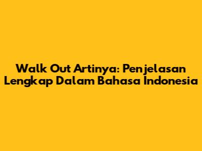 Walk Out Artinya: Penjelasan Lengkap Dalam Bahasa Indonesia
