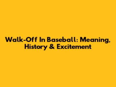 Walk-Off In Baseball: Meaning, History & Excitement