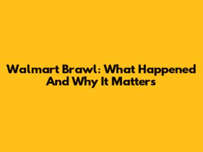 Walmart Brawl: What Happened And Why It Matters