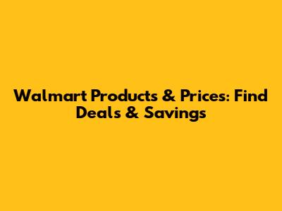 Walmart Products & Prices: Find Deals & Savings