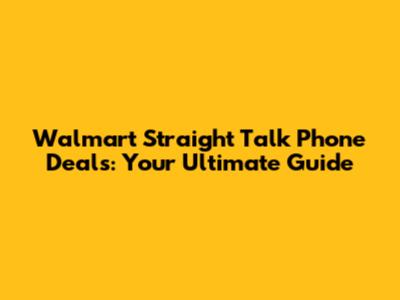 Walmart Straight Talk Phone Deals: Your Ultimate Guide