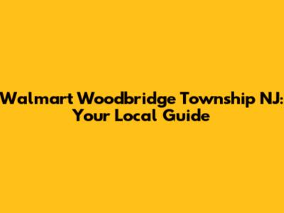 Walmart Woodbridge Township NJ: Your Local Guide